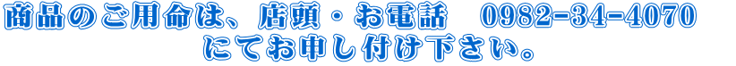 商品のご用命は、店頭・お電話　0982-34-4070　 にてお申し付け下さい。