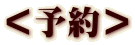 ＜予約＞