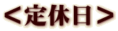 ＜定休日＞